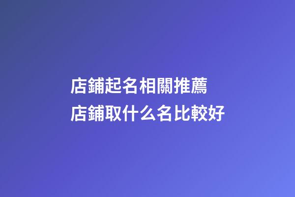 店鋪起名相關推薦 店鋪取什么名比較好-第1張-店鋪起名-玄機派